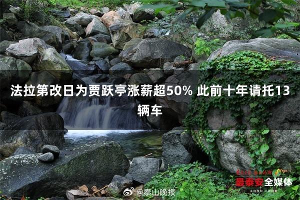 法拉第改日为贾跃亭涨薪超50% 此前十年请托13辆车