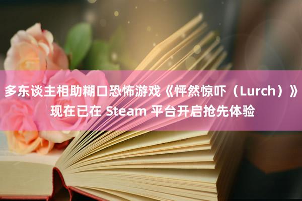 多东谈主相助糊口恐怖游戏《怦然惊吓（Lurch）》 现在已在 Steam 平台开启抢先体验