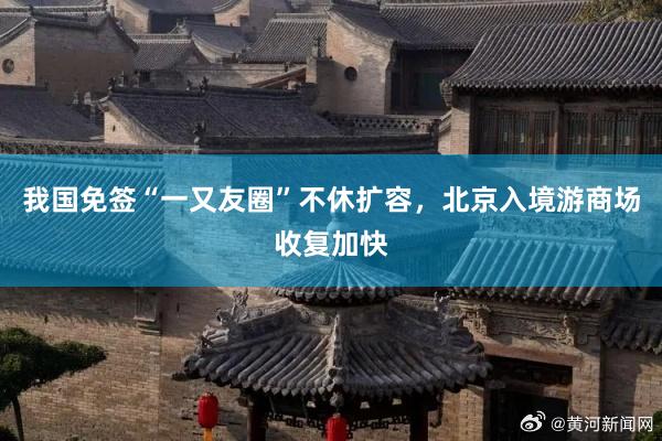 我国免签“一又友圈”不休扩容，北京入境游商场收复加快