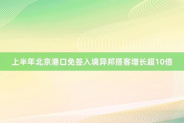 上半年北京港口免签入境异邦搭客增长超10倍