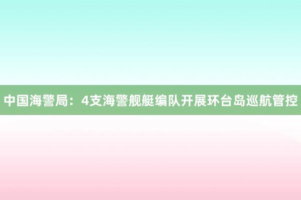 中国海警局：4支海警舰艇编队开展环台岛巡航管控