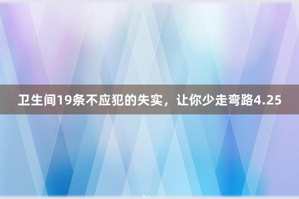 卫生间19条不应犯的失实，让你少走弯路4.25