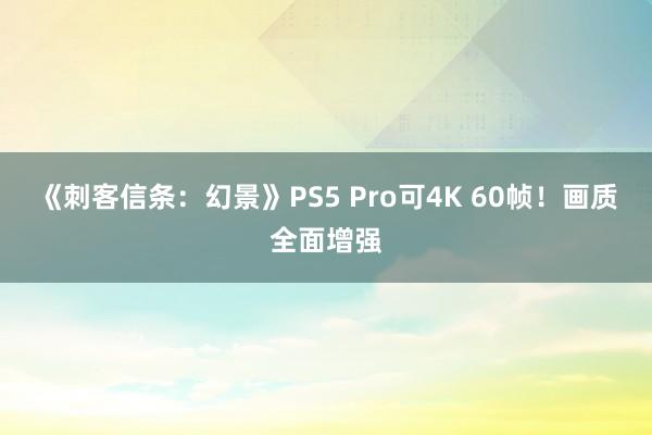 《刺客信条：幻景》PS5 Pro可4K 60帧！画质全面增强